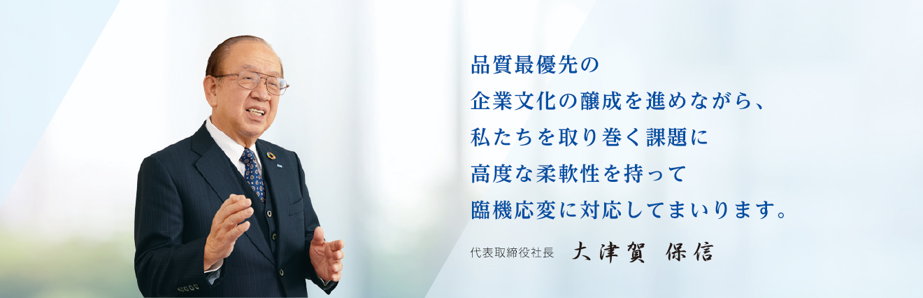 品質最優先の企業文化の醸成を進めながら、私たちを取り巻く課題に高度な柔軟性を持って臨機応変に対応してまいります。